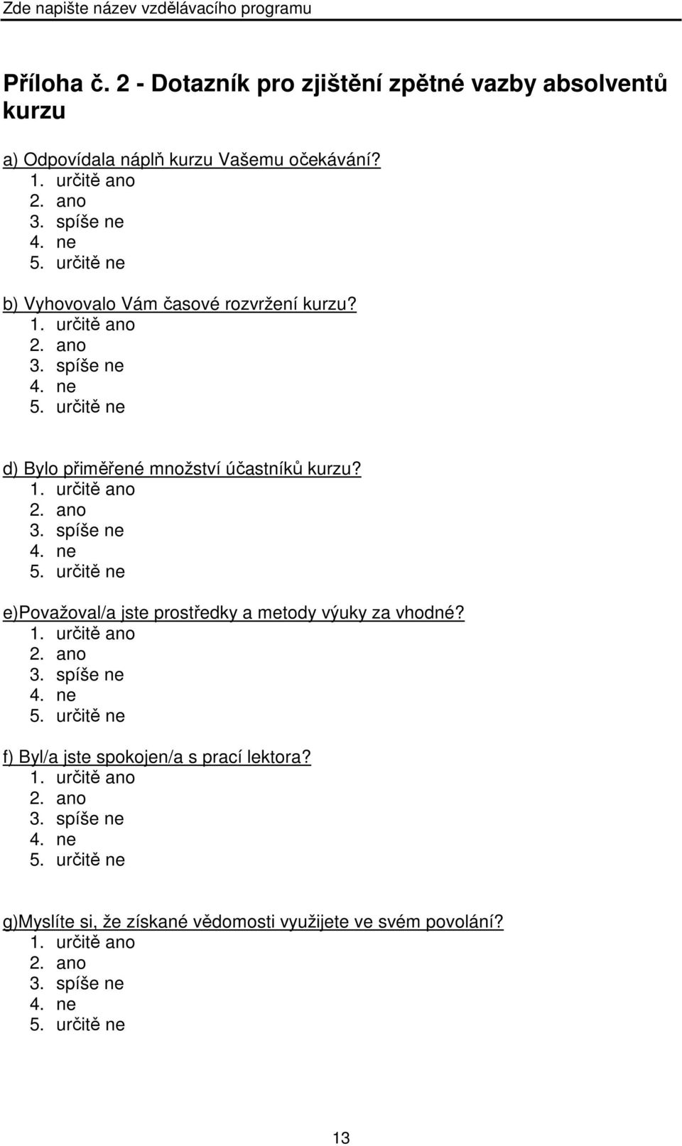 1. určitě ano 2. ano 3. spíše ne 4. ne 5. určitě ne f) Byl/a jste spokojen/a s prací lektora? 1. určitě ano 2. ano 3. spíše ne 4. ne 5. určitě ne g)myslíte si, že získané vědomosti využijete ve svém povolání?