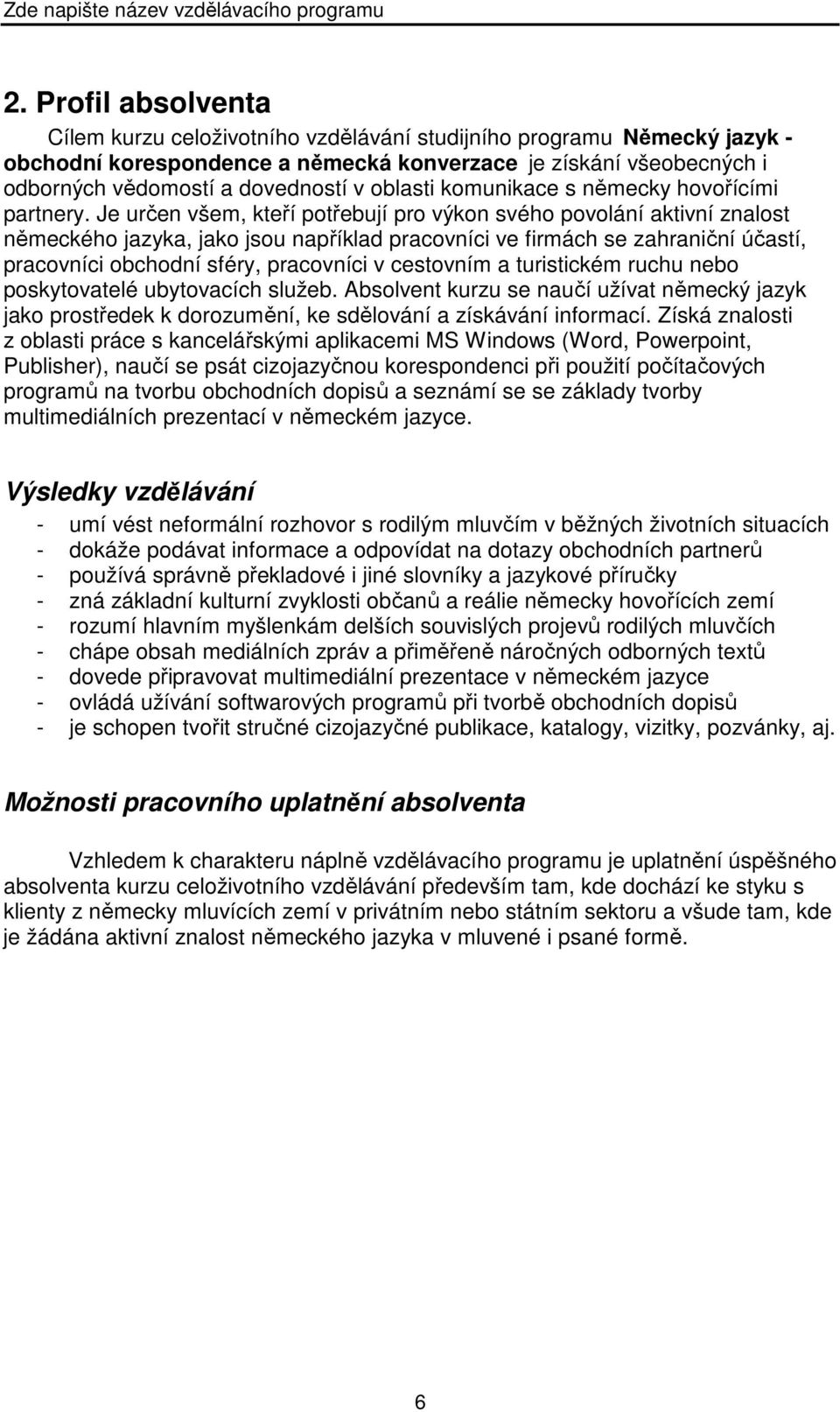 Je určen všem, kteří potřebují pro výkon svého povolání aktivní znalost německého jazyka, jako jsou například pracovníci ve firmách se zahraniční účastí, pracovníci obchodní sféry, pracovníci v