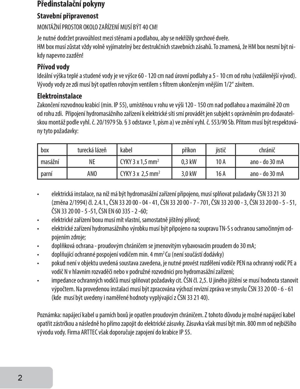 Přívod vody Ideální výška teplé a studené vody je ve výšce 60-120 cm nad úrovní podlahy a 5-10 cm od rohu (vzdálenější vývod).