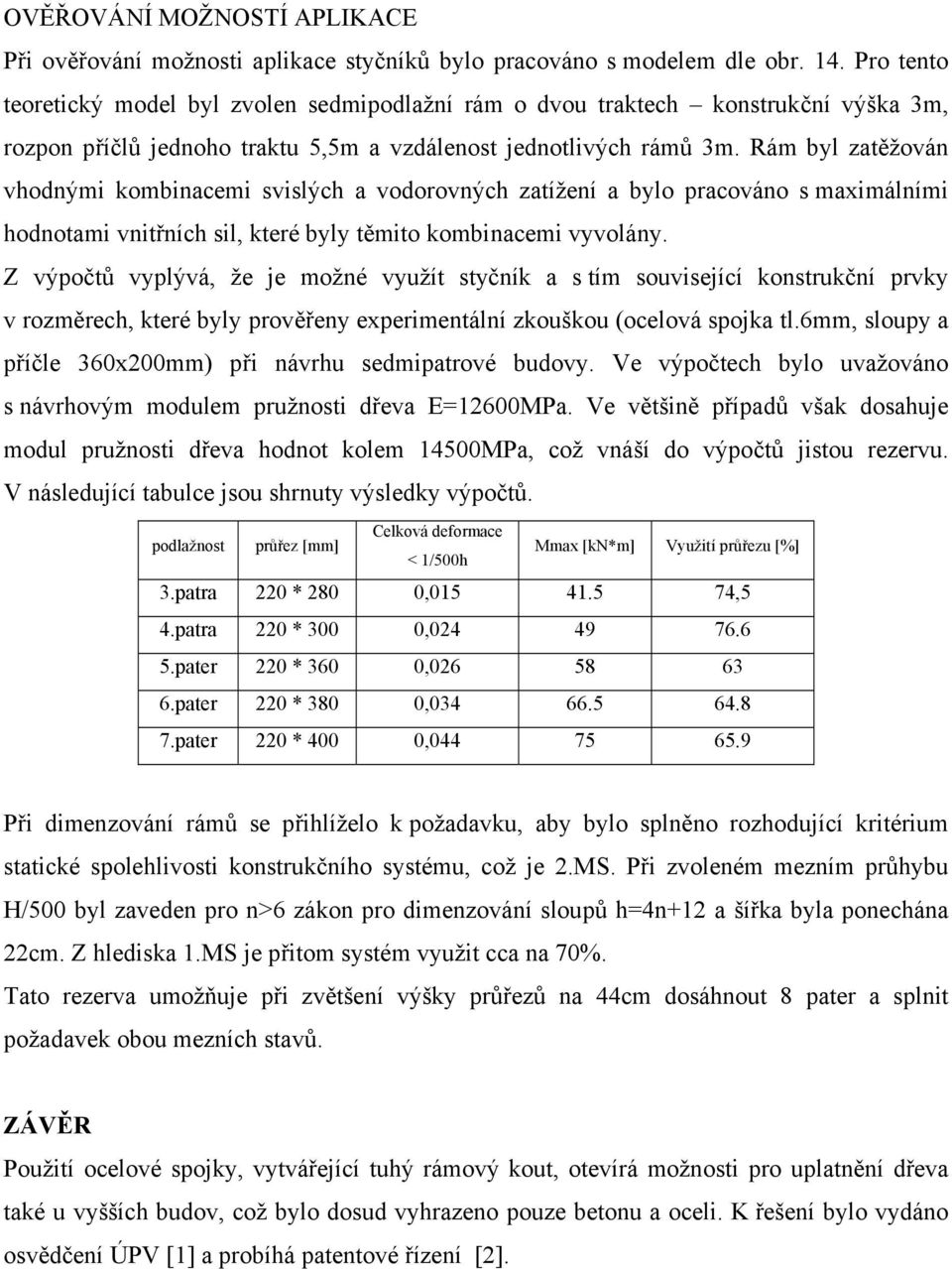 Rám byl zatěžován vhodnými kombinacemi svislých a vodorovných zatížení a bylo pracováno s maximálními hodnotami vnitřních sil, které byly těmito kombinacemi vyvolány.