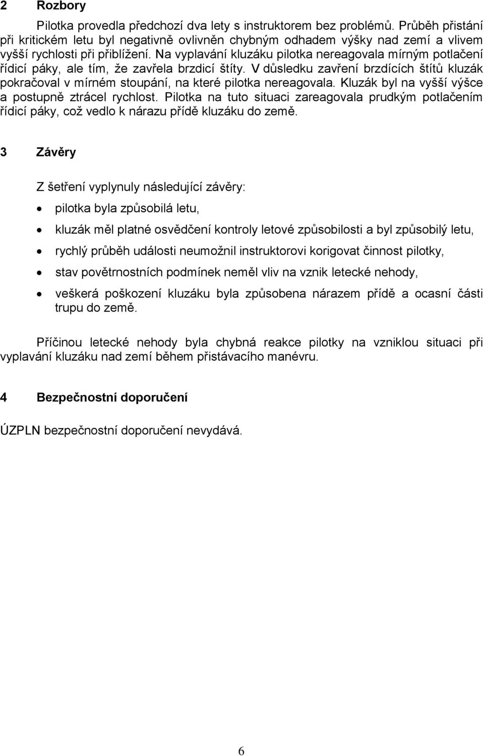 Na vyplavání kluzáku pilotka nereagovala mírným potlačení řídicí páky, ale tím, že zavřela brzdicí štíty.