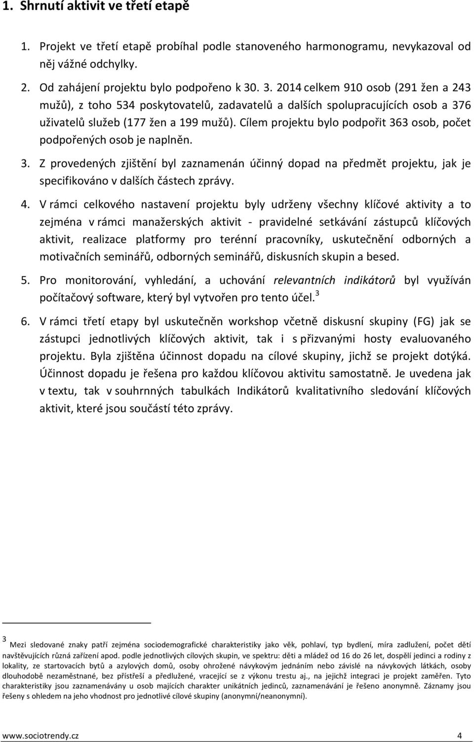 Cílem projektu bylo podpořit 363 osob, počet podpořených osob je naplněn. 3. Z provedených zjištění byl zaznamenán účinný dopad na předmět projektu, jak je specifikováno v dalších částech zprávy. 4.