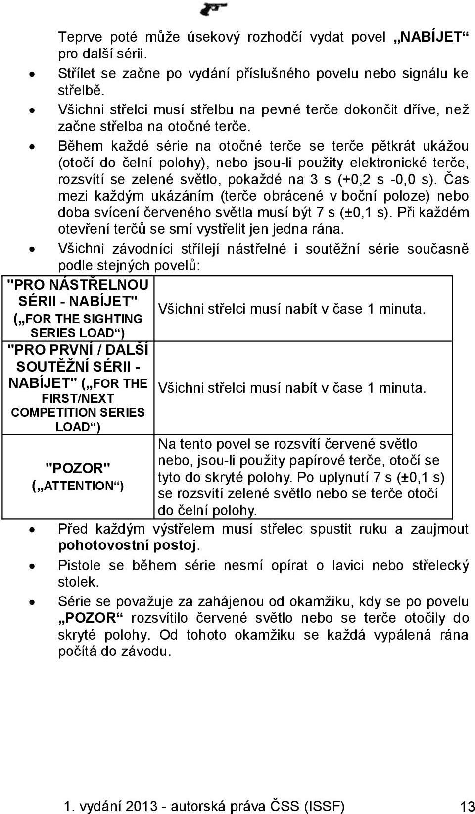 Během každé série na otočné terče se terče pětkrát ukážou (otočí do čelní polohy), nebo jsou-li použity elektronické terče, rozsvítí se zelené světlo, pokaždé na 3 s (+0,2 s -0,0 s).