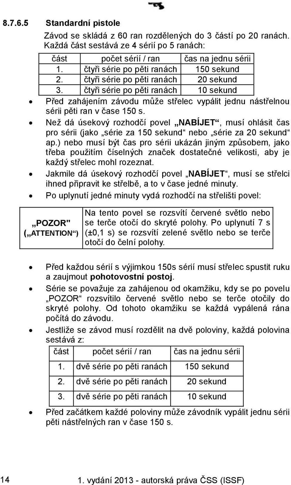 čtyři série po pěti ranách 10 sekund Před zahájením závodu může střelec vypálit jednu nástřelnou sérii pěti ran v čase 150 s.