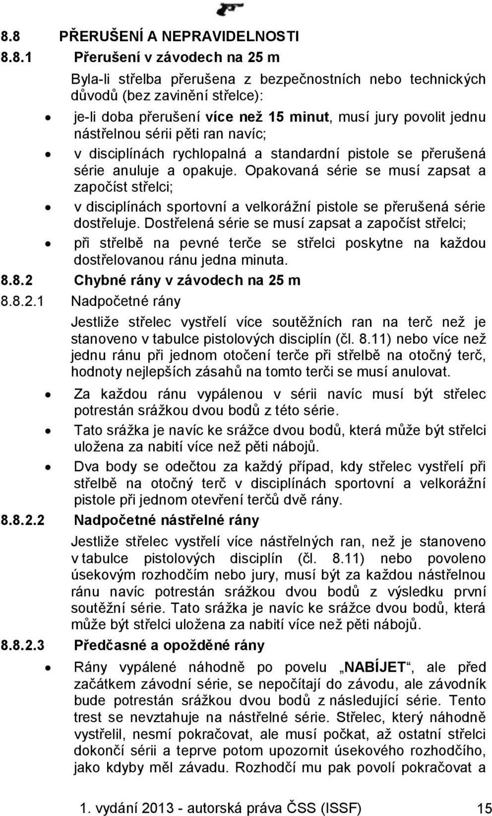 Opakovaná série se musí zapsat a započíst střelci; v disciplínách sportovní a velkorážní pistole se přerušená série dostřeluje.