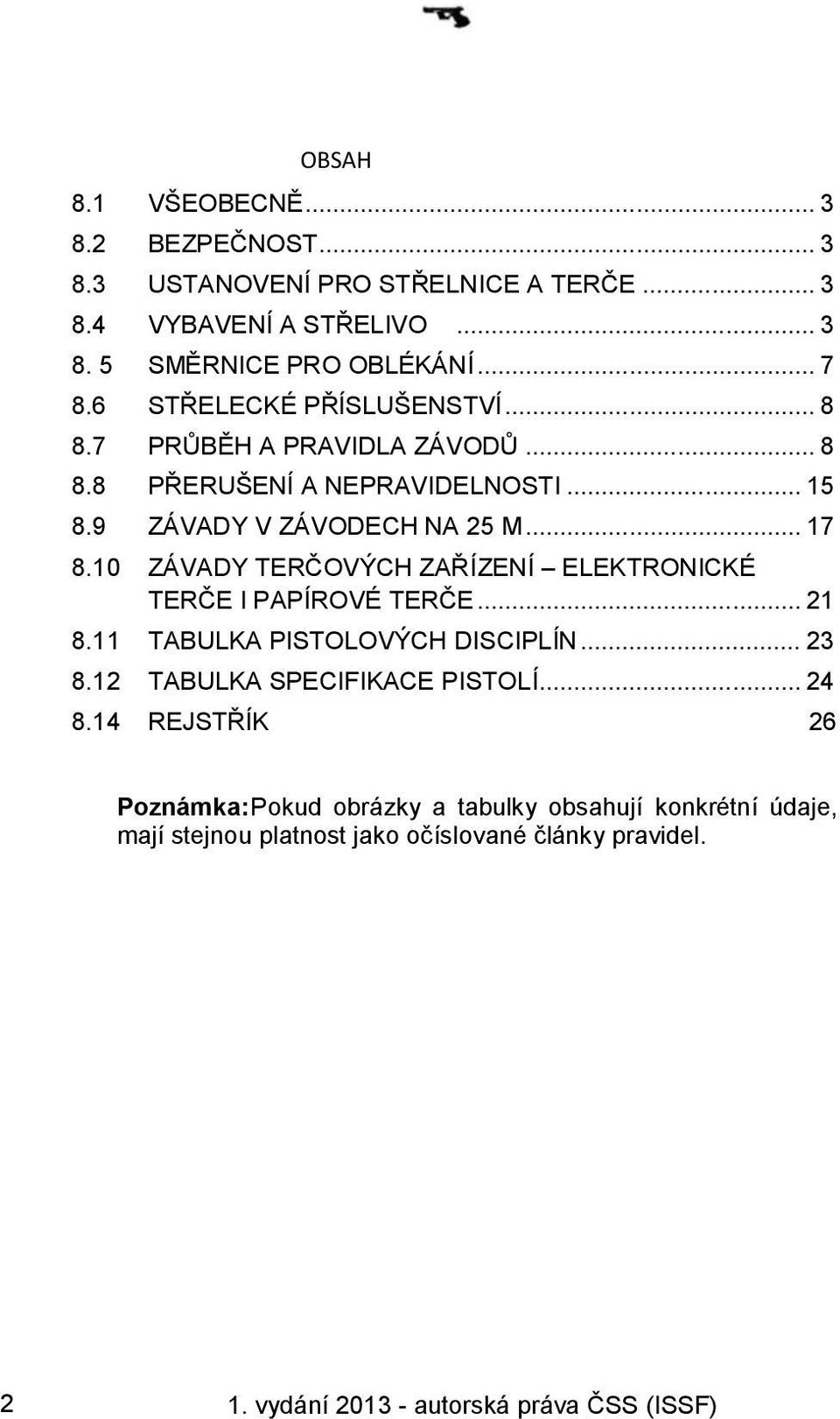 10 ZÁVADY TERČOVÝCH ZAŘÍZENÍ ELEKTRONICKÉ TERČE I PAPÍROVÉ TERČE... 21 8.11 TABULKA PISTOLOVÝCH DISCIPLÍN... 23 8.12 TABULKA SPECIFIKACE PISTOLÍ... 24 8.