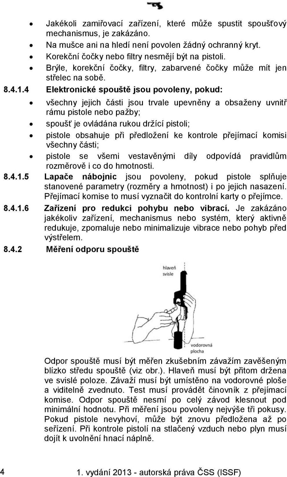 4 Elektronické spouště jsou povoleny, pokud: všechny jejich části jsou trvale upevněny a obsaženy uvnitř rámu pistole nebo pažby; spoušť je ovládána rukou držící pistoli; pistole obsahuje při