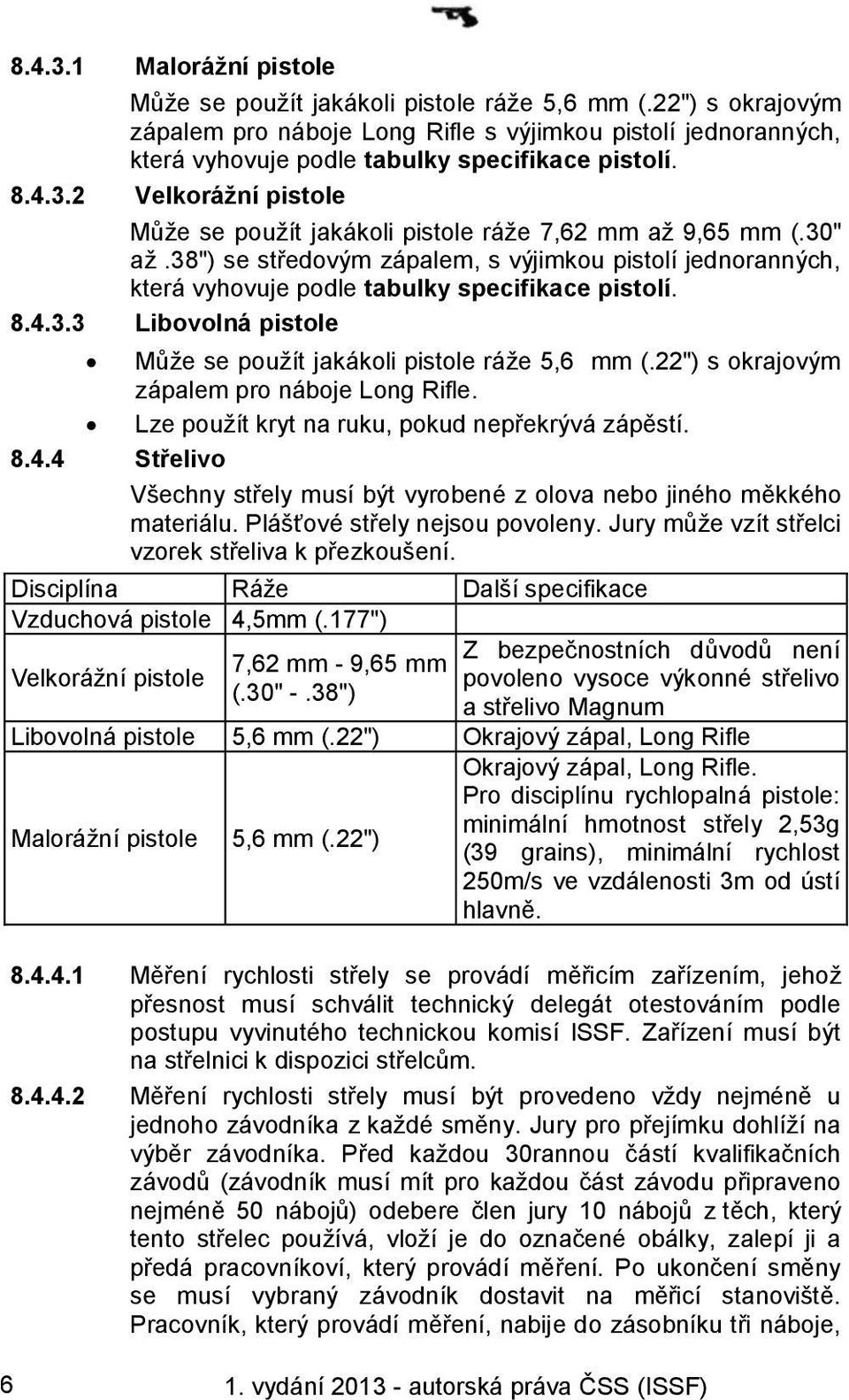 2 Velkorážní pistole Může se použít jakákoli pistole ráže 7,62 mm až 9,65 mm (.30" až.38") se středovým zápalem, s výjimkou pistolí jednoranných, která vyhovuje podle tabulky specifikace pistolí. 8.4.