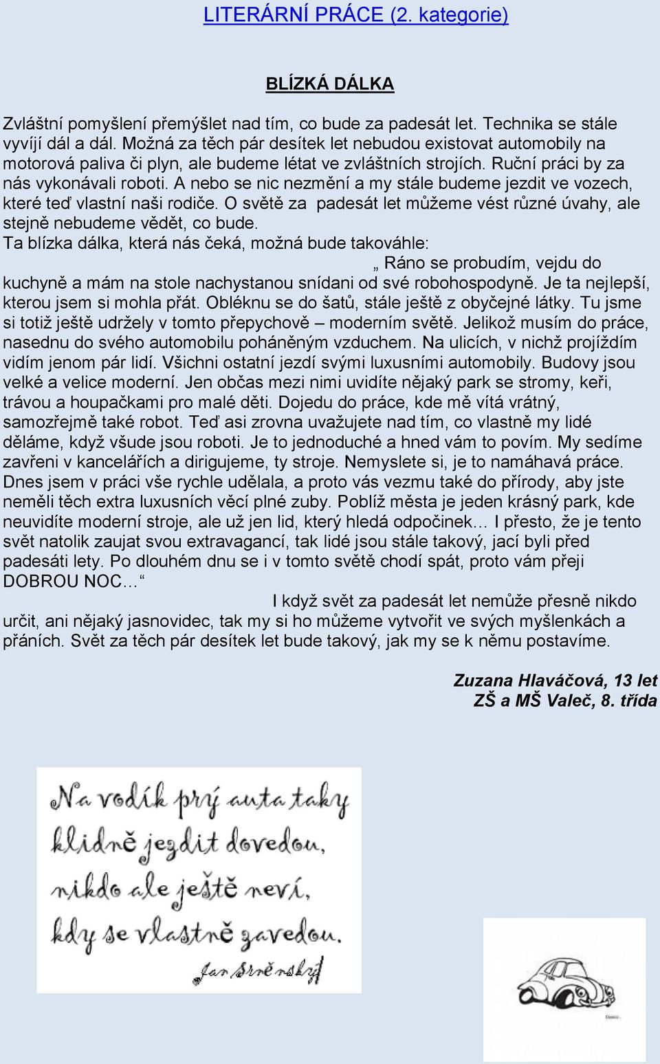 A nebo se nic nezmění a my stále budeme jezdit ve vozech, které teď vlastní naši rodiče. O světě za padesát let můžeme vést různé úvahy, ale stejně nebudeme vědět, co bude.