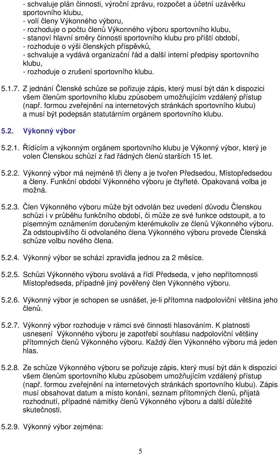 sportovního klubu. 5.1.7. Z jednání Členské schůze se pořizuje zápis, který musí být dán k dispozici všem členům sportovního klubu způsobem umožňujícím vzdálený přístup (např.