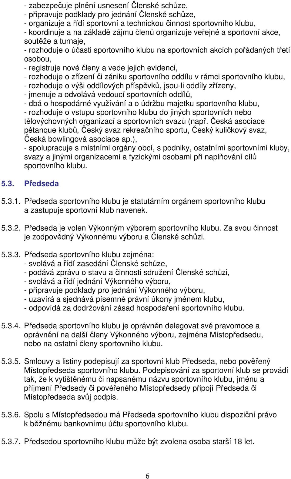 rozhoduje o zřízení či zániku sportovního oddílu v rámci sportovního klubu, - rozhoduje o výši oddílových příspěvků, jsou-li oddíly zřízeny, - jmenuje a odvolává vedoucí sportovních oddílů, - dbá o