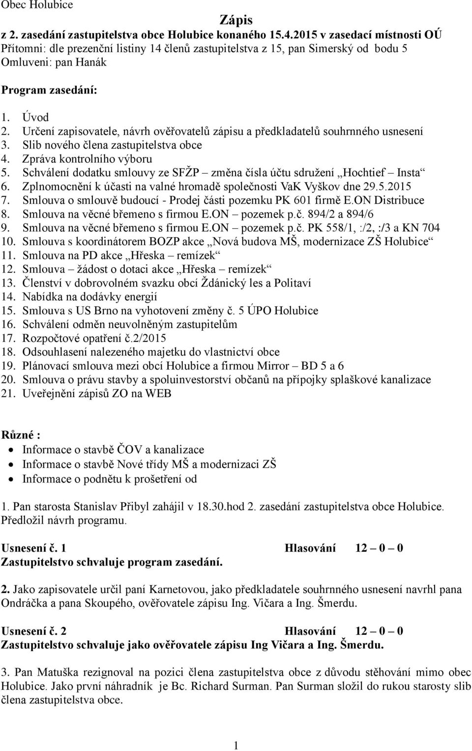 Určení zapisovatele, návrh ověřovatelů zápisu a předkladatelů souhrnného usnesení 3. Slib nového člena zastupitelstva obce 4. Zpráva kontrolního výboru 5.