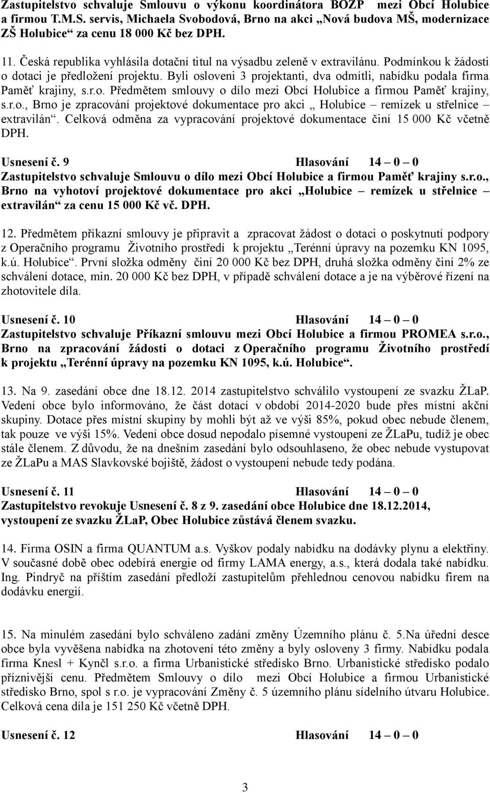 Byli osloveni 3 projektanti, dva odmítli, nabídku podala firma Paměť krajiny, s.r.o. Předmětem smlouvy o dílo mezi Obcí Holubice a firmou Paměť krajiny, s.r.o., Brno je zpracování projektové dokumentace pro akci Holubice remízek u střelnice extravilán.