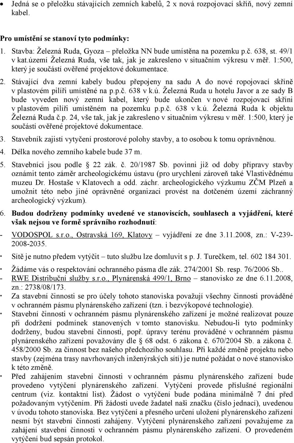 1:500, který je součástí ověřené projektové dokumentace. 2. Stávající dva zemní kabely budou přepojeny na sadu A do nové ropojovací skříně v plastovém pilíři umístěné na p.p.č. 638 v k.ú.