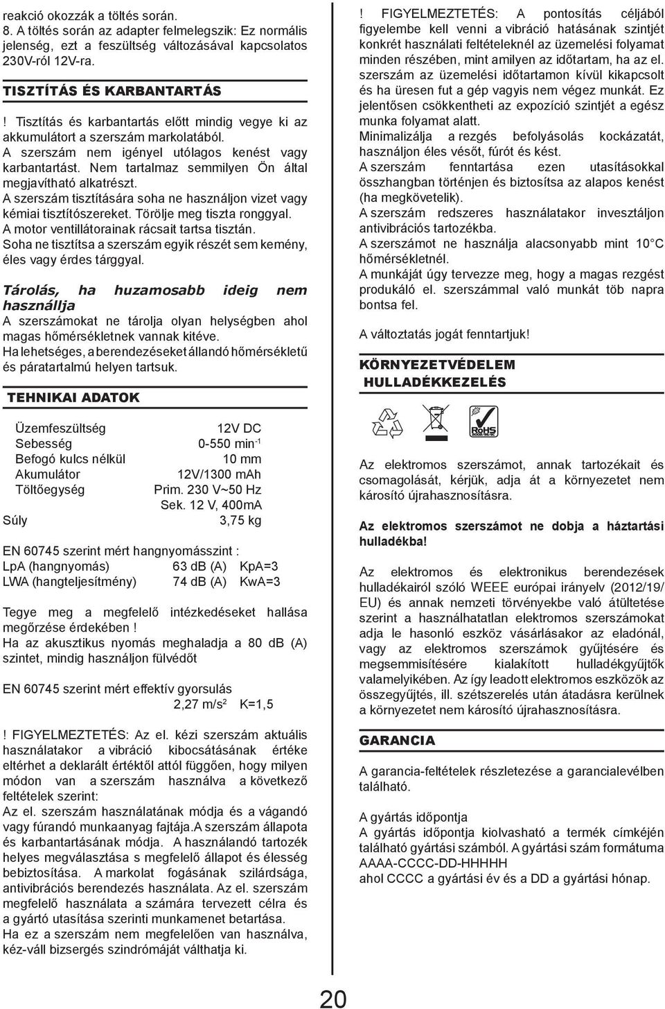 Nem tartalmaz semmilyen Ön által megjavítható alkatrészt. A szerszám tisztítására soha ne használjon vizet vagy kémiai tisztítószereket. Törölje meg tiszta ronggyal.