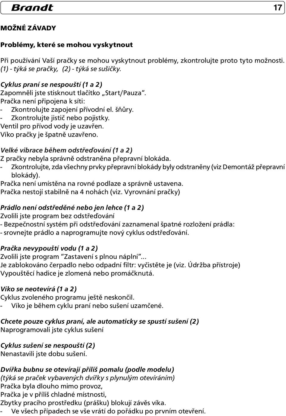 Ventil pro přívod vody je uzavřen. Víko pračky je špatně uzavřeno. Velké vibrace během odstřeďování (1 a 2) Z pračky nebyla správně odstraněna přepravní blokáda.