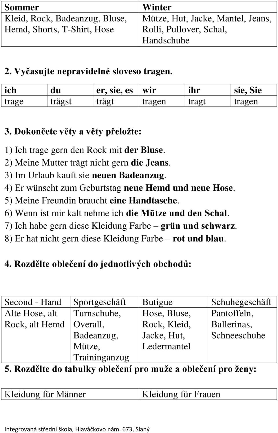 3) Im Urlaub kauft sie neuen Badeanzug. 4) Er wünscht zum Geburtstag neue Hemd und neue Hose. 5) Meine Freundin braucht eine Handtasche. 6) Wenn ist mir kalt nehme ich die Mütze und den Schal.