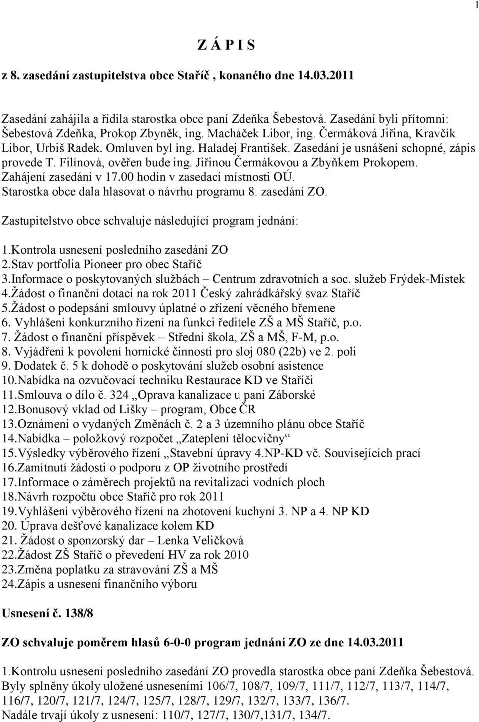 Zasedání je usnášení schopné, zápis provede T. Filínová, ověřen bude ing. Jiřinou Čermákovou a Zbyňkem Prokopem. Zahájení zasedání v 17.00 hodin v zasedací místnosti OÚ.