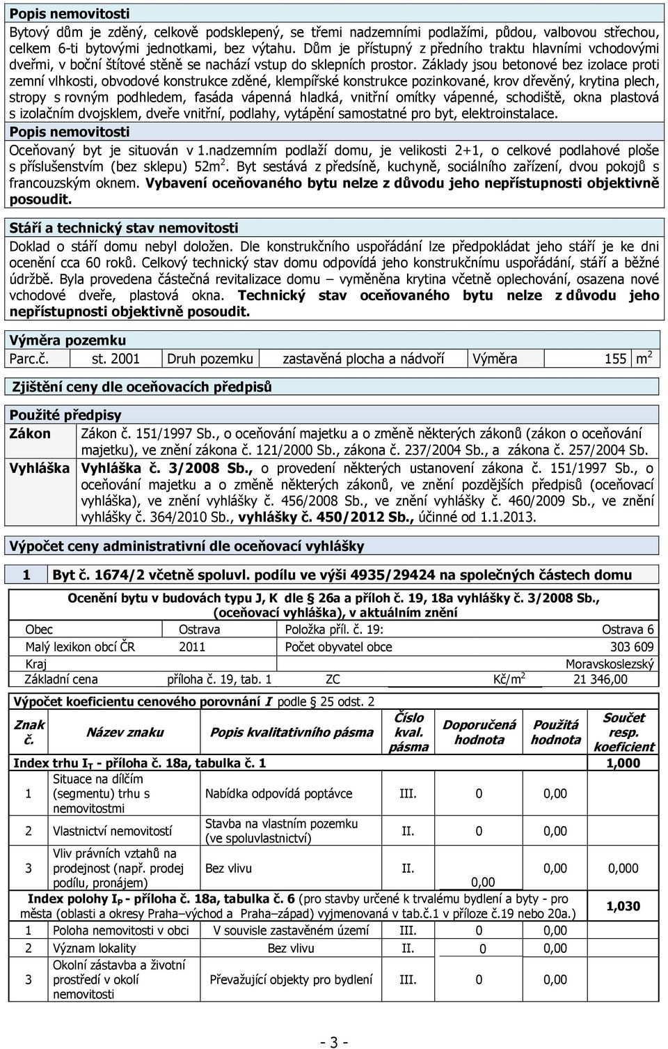 Základy jsou betonové bez izolace proti zemní vlhkosti, obvodové konstrukce zděné, klempířské konstrukce pozinkované, krov dřevěný, krytina plech, stropy s rovným podhledem, fasáda vápenná hladká,