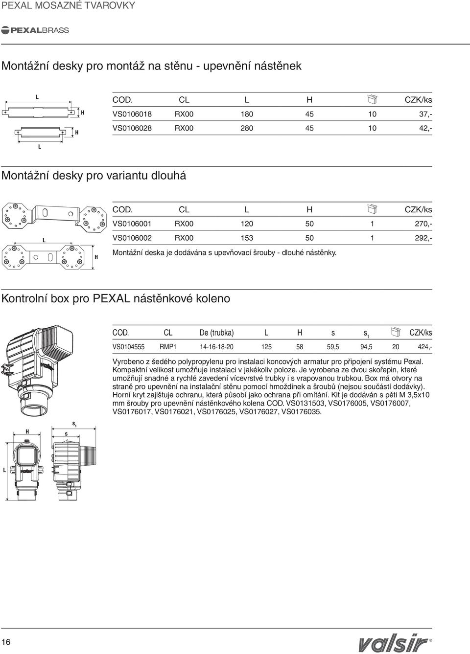 CL L H CZK/ks VS0106001 RX00 120 50 1 270,- VS0106002 RX00 153 50 1 292,- Montážní deska je dodávána s upevňovací šrouby - dlouhé nástěnky. Kontrolní box pro PEXL nástěnkové koleno COD.