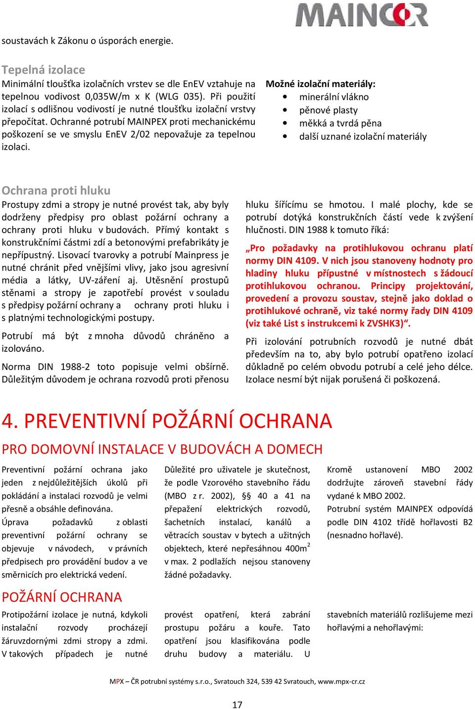 Možné izolační materiály: minerální vlákno pěnové plasty měkká a tvrdá pěna další uznané izolační materiály Ochrana proti hluku Prostupy zdmi a stropy je nutné provést tak, aby byly dodrženy předpisy