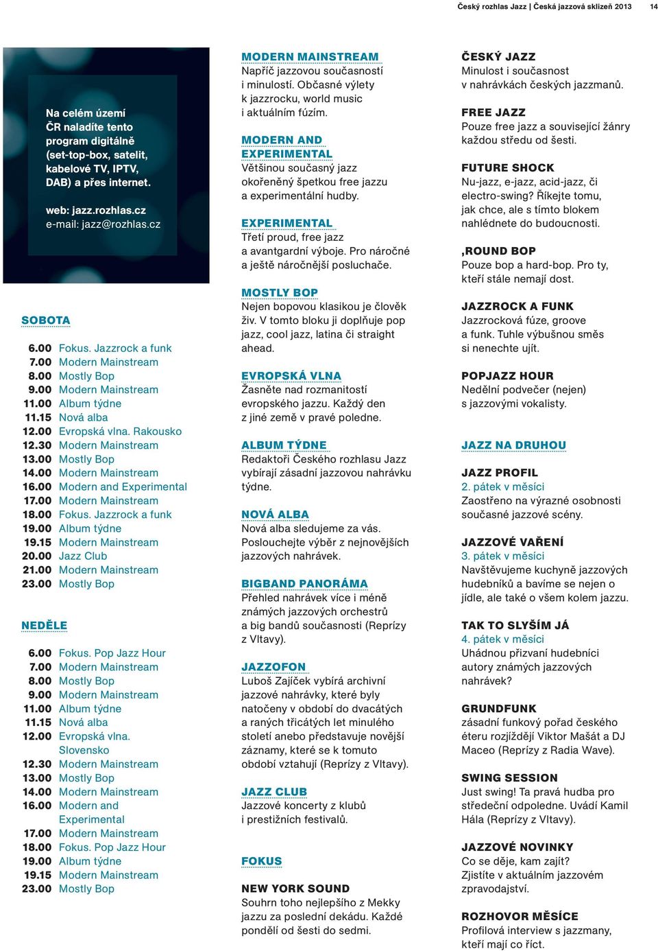 00 Mostly Bop 14.00 Modern Mainstream 16.00 Modern and Experimental 17.00 Modern Mainstream 18.00 Fokus. Jazzrock a funk 19.00 Album týdne 19.15 Modern Mainstream 20.00 Jazz Club 21.