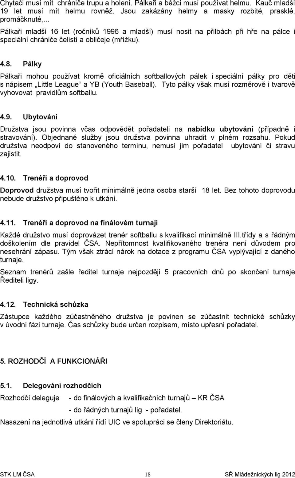 Pálky Pálkaři mohou používat kromě oficiálních softballových pálek i speciální pálky pro děti s nápisem Little League a YB (Youth Baseball).