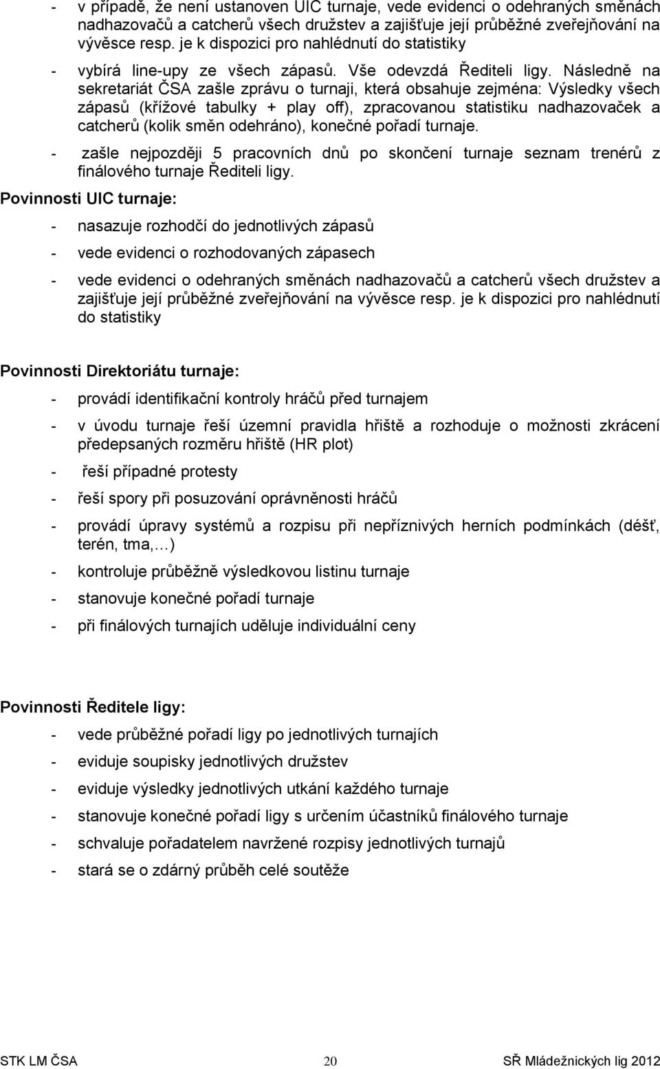 Následně na sekretariát ČSA zašle zprávu o turnaji, která obsahuje zejména: Výsledky všech zápasů (křížové tabulky + play off), zpracovanou statistiku nadhazovaček a catcherů (kolik směn odehráno),