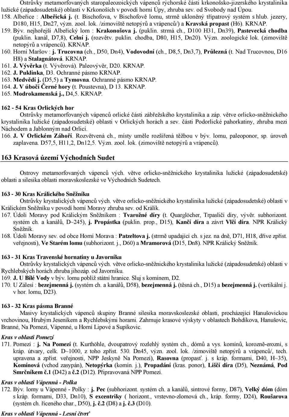 /zimoviště netopýrů a vrápenců/) a Kravská propast (H6). KRNAP. 159. Býv. nejhořejší Albeřický lom : Krakonošova j. (puklin. strmá ch., D100 H31, Dn39), Pastevecká chodba (puklin.