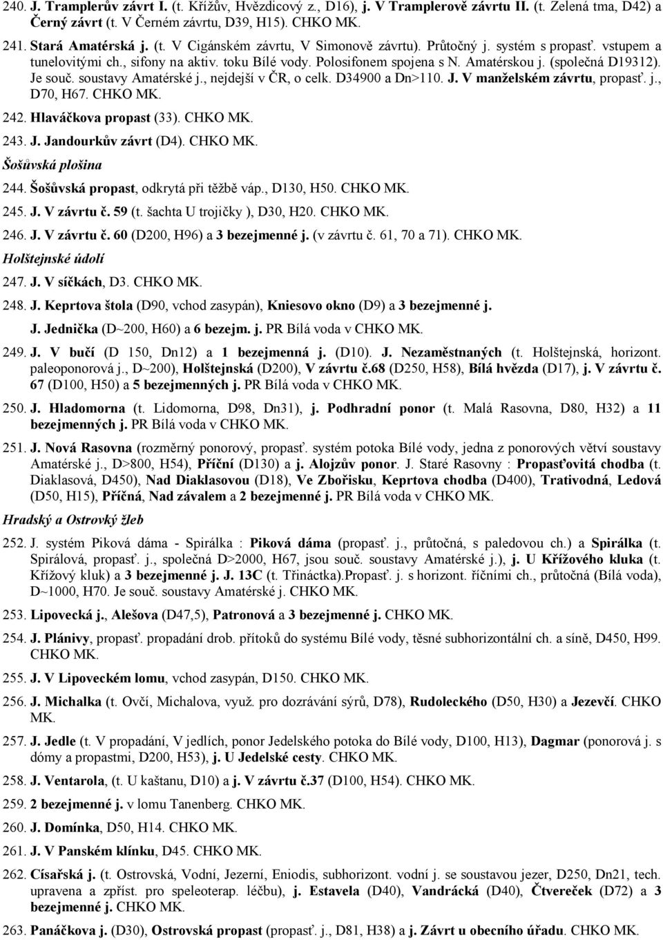 , nejdejší v ČR, o celk. D34900 a Dn>110. J. V manželském závrtu, propasť. j., D70, H67. CHKO MK. 242. Hlaváčkova propast (33). CHKO MK. 243. J. Jandourkův závrt (D4). CHKO MK. Šošůvská plošina 244.