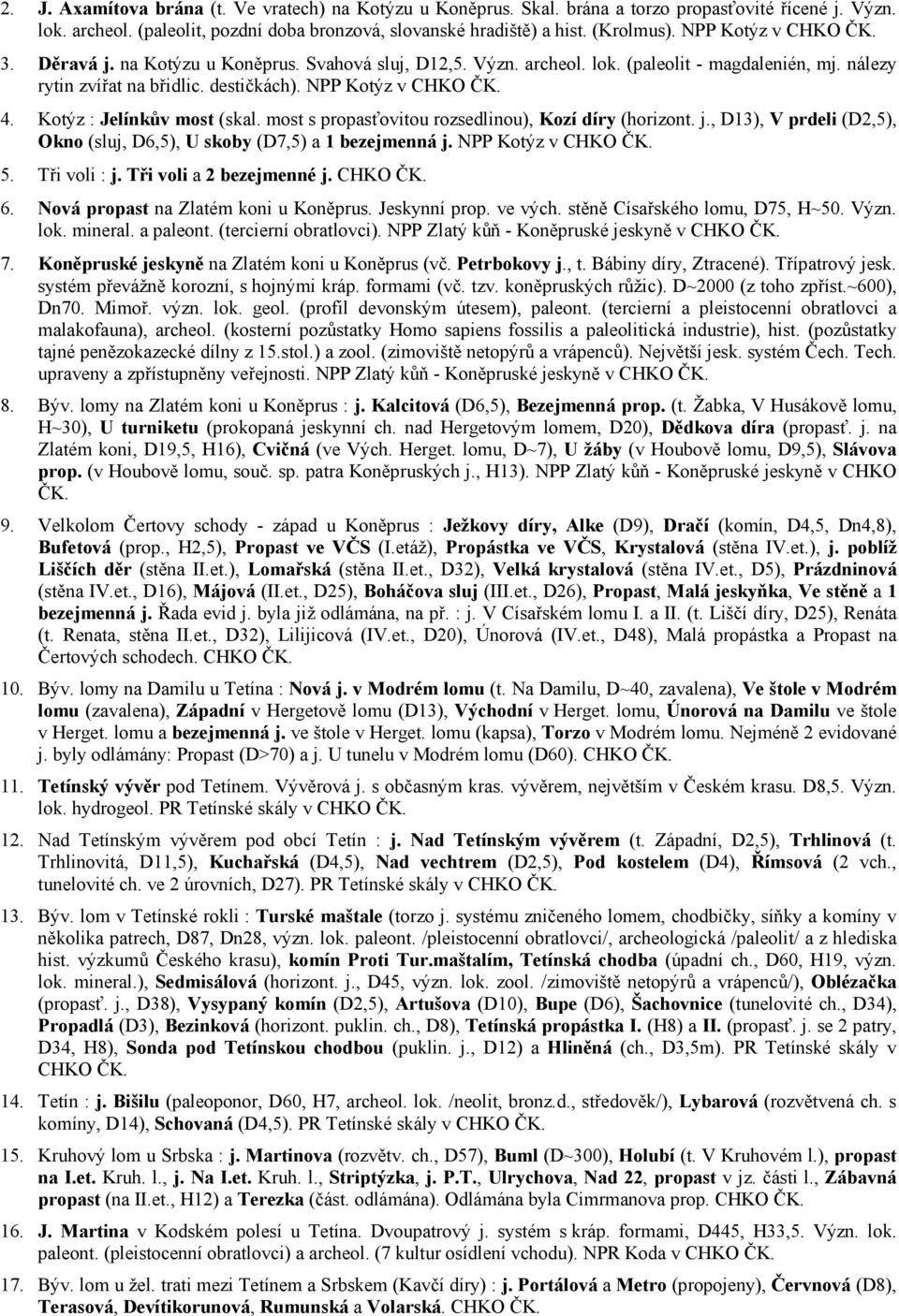 Kotýz : Jelínkův most (skal. most s propasťovitou rozsedlinou), Kozí díry (horizont. j., D13), V prdeli (D2,5), Okno (sluj, D6,5), U skoby (D7,5) a 1 bezejmenná j. NPP Kotýz v CHKO ČK. 5.