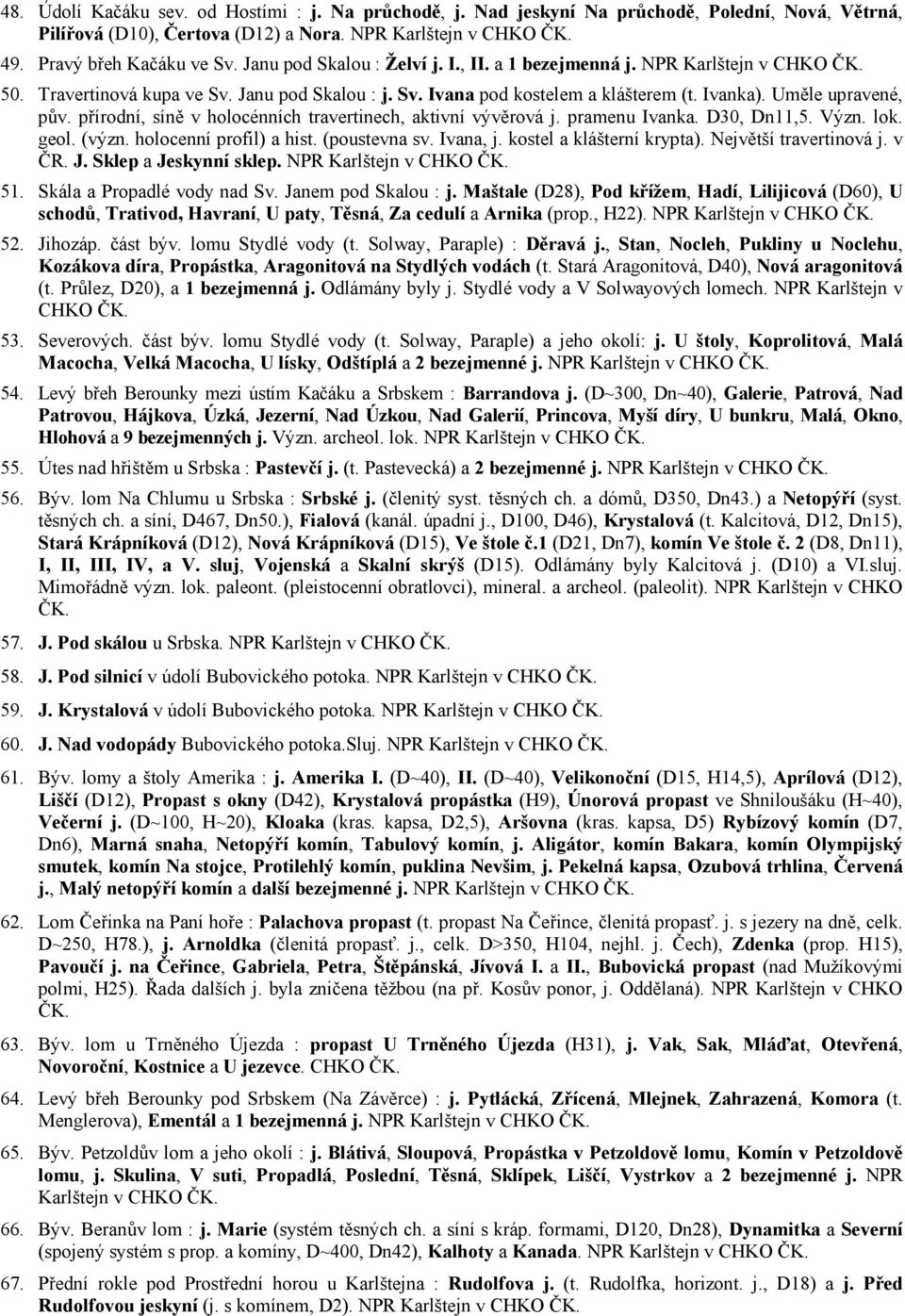 přírodní, síně v holocénních travertinech, aktivní vývěrová j. pramenu Ivanka. D30, Dn11,5. Význ. lok. geol. (význ. holocenní profil) a hist. (poustevna sv. Ivana, j. kostel a klášterní krypta).