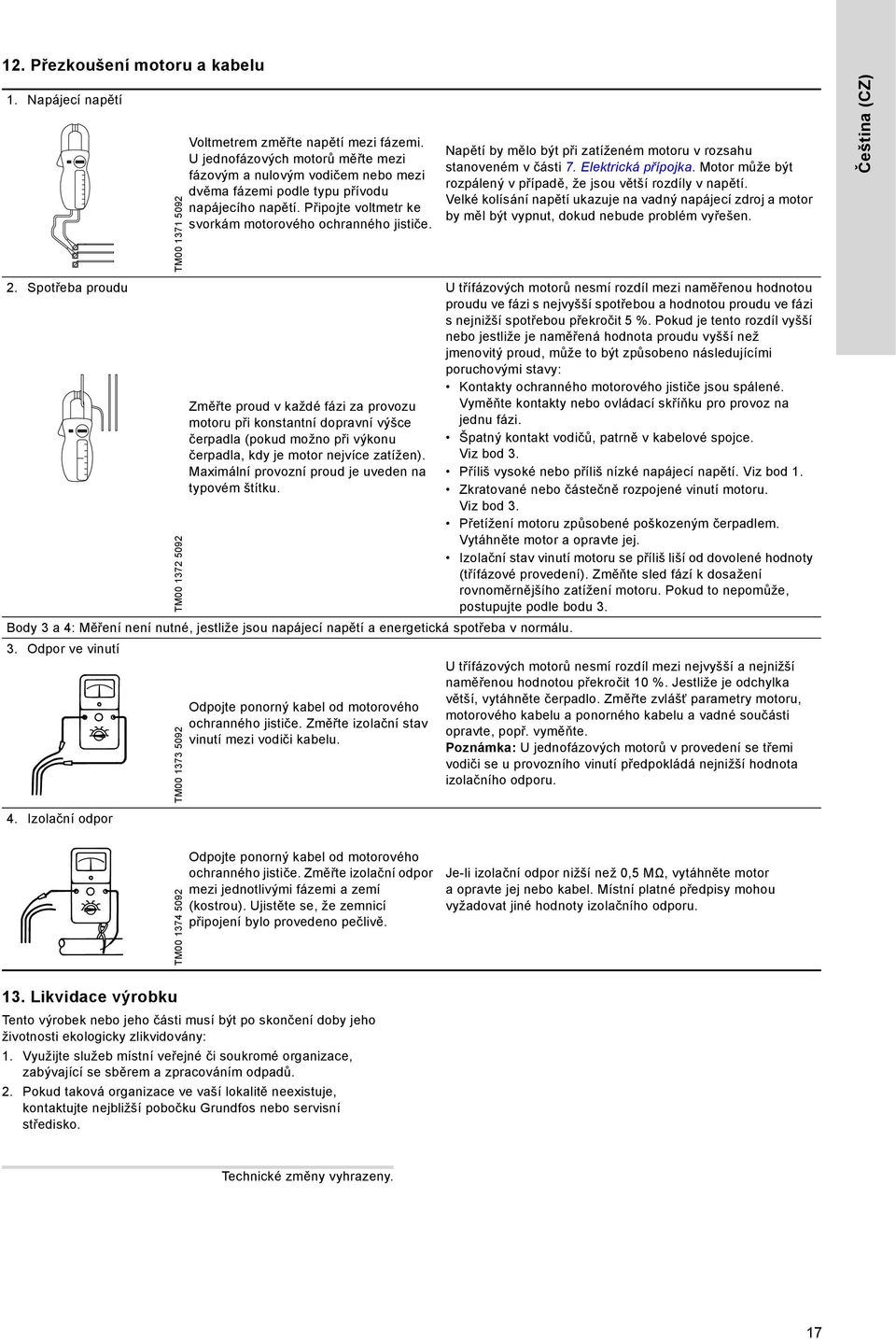 Napětí by mělo být při zatíženém motoru v rozsahu stanoveném v části 7. Elektrická přípojka. Motor může být rozpálený v případě, že jsou větší rozdíly v napětí.