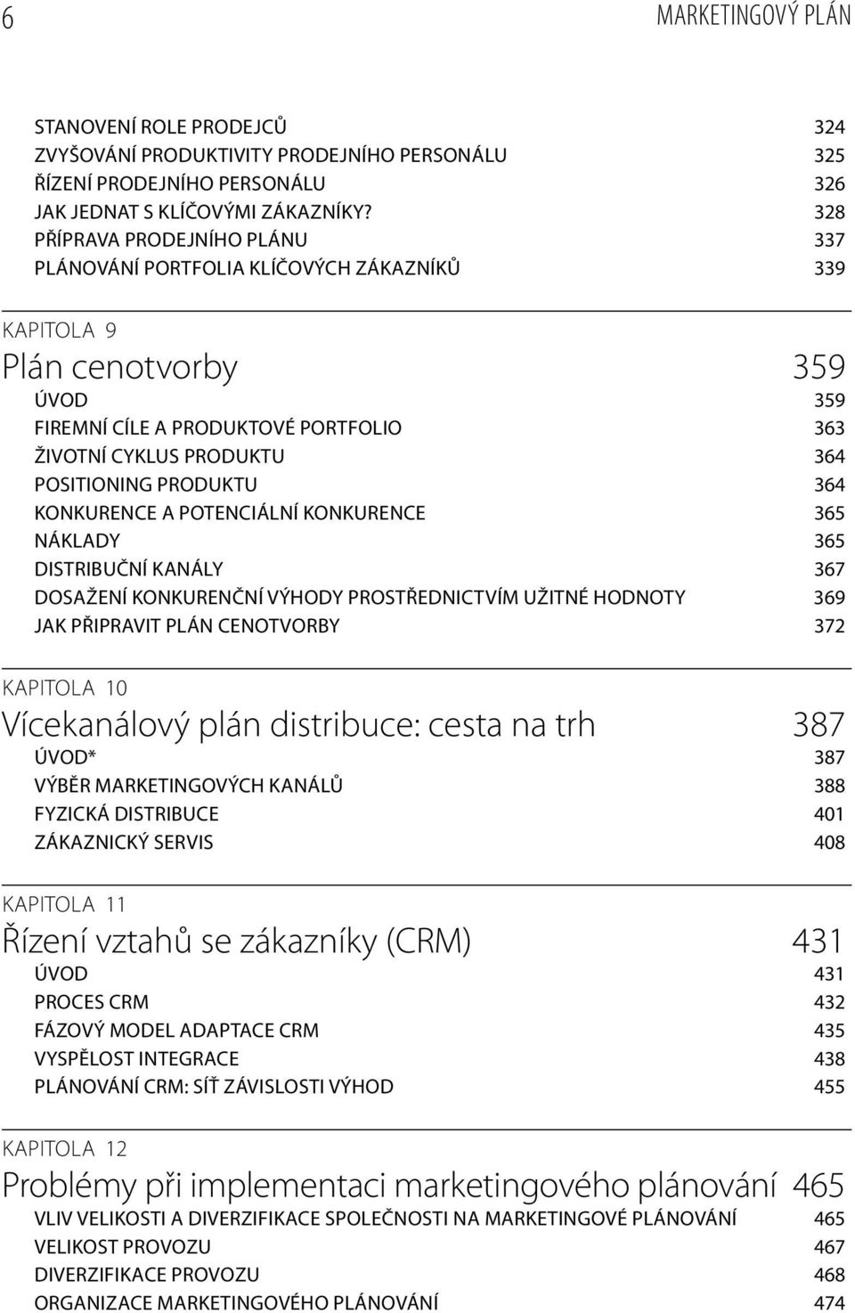 PRODUKTU 364 KONKURENCE A POTENCIÁLNÍ KONKURENCE 365 NÁKLADY 365 DISTRIBUČNÍ KANÁLY 367 DOSAŽENÍ KONKURENČNÍ VÝHODY PROSTŘEDNICTVÍM UŽITNÉ HODNOTY 369 JAK PŘIPRAVIT PLÁN CENOTVORBY 372 KAPITOLA 10