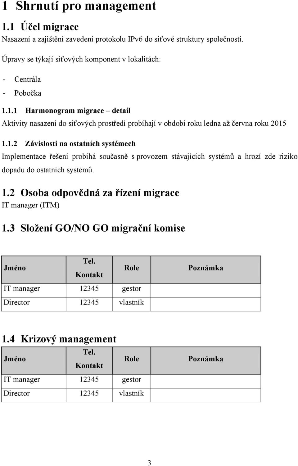 1.1 Harmonogram migrace detail Aktivity nasazení do síťových prostředí probíhají v období roku ledna až června roku 2015 1.1.2 Závislosti na ostatních systémech Implementace řešení probíhá současně s provozem stávajících systémů a hrozí zde riziko dopadu do ostatních systémů.