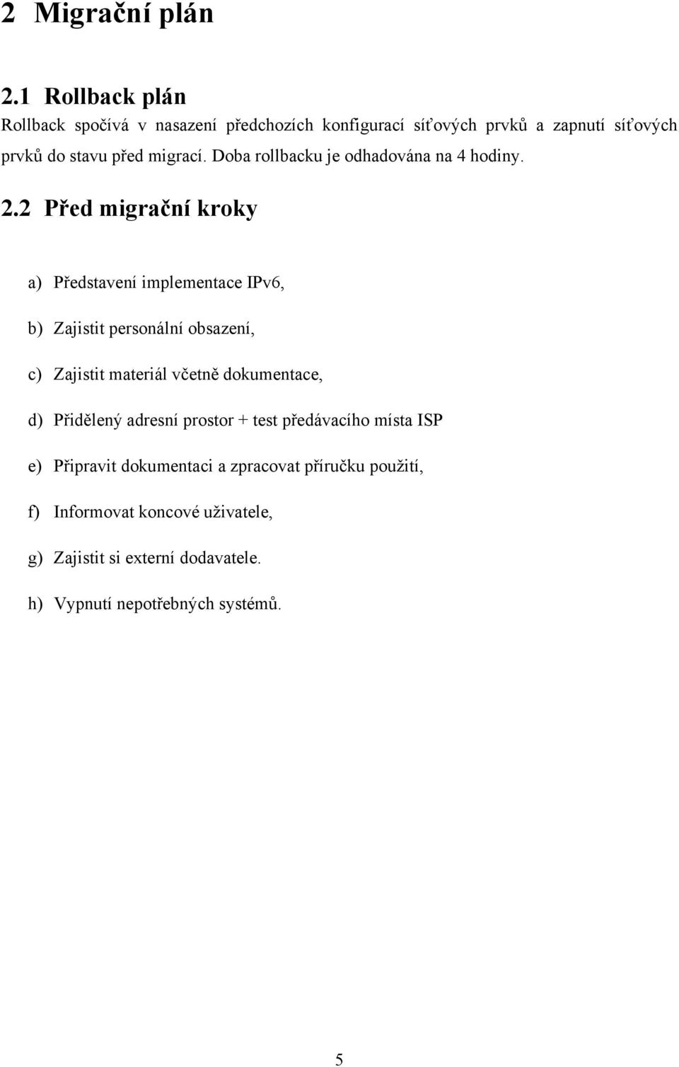 Doba rollbacku je odhadována na 4 hodiny. 2.