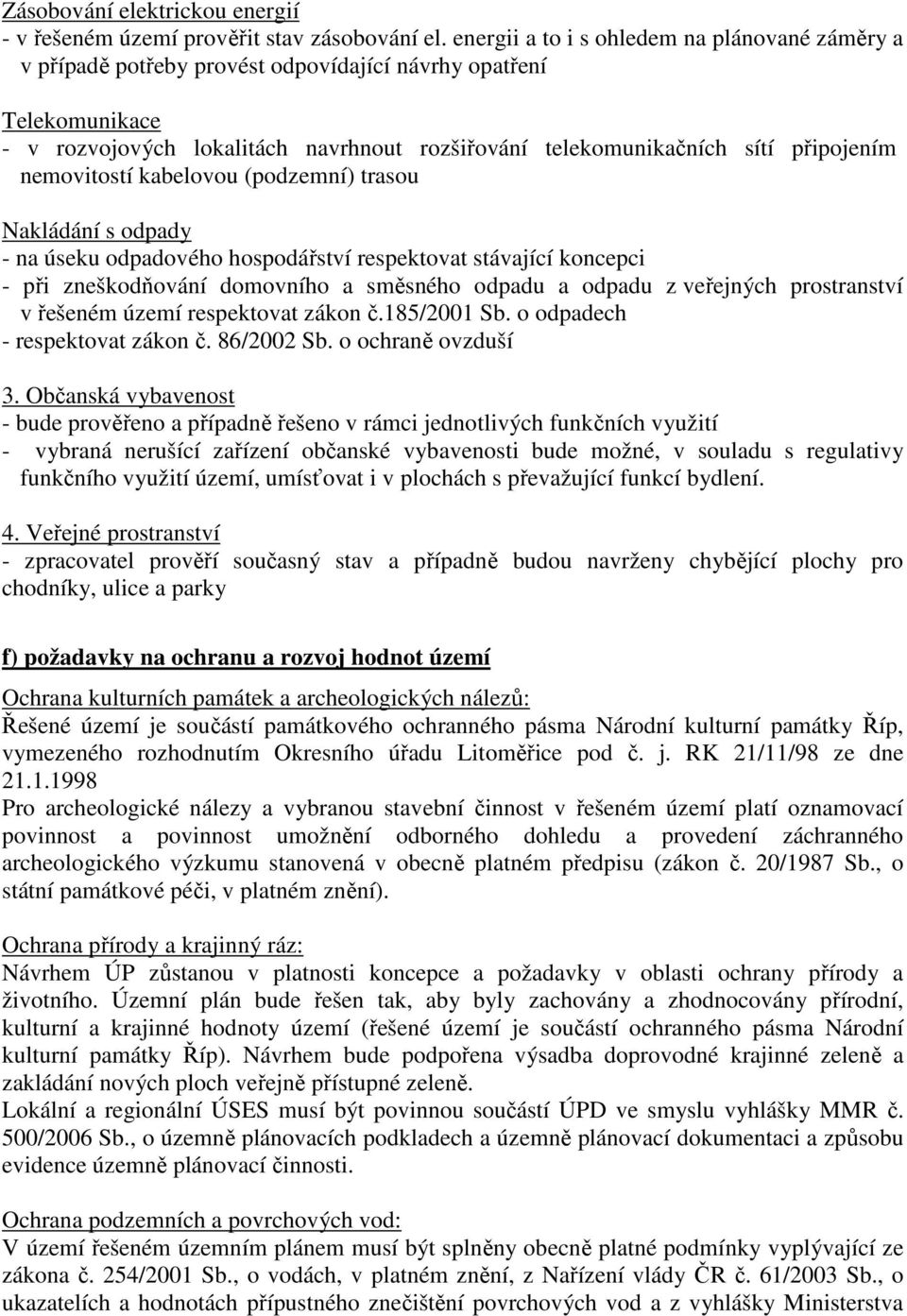 nemovitostí kabelovou (podzemní) trasou Nakládání s odpady - na úseku odpadového hospodářství respektovat stávající koncepci - při zneškodňování domovního a směsného odpadu a odpadu z veřejných