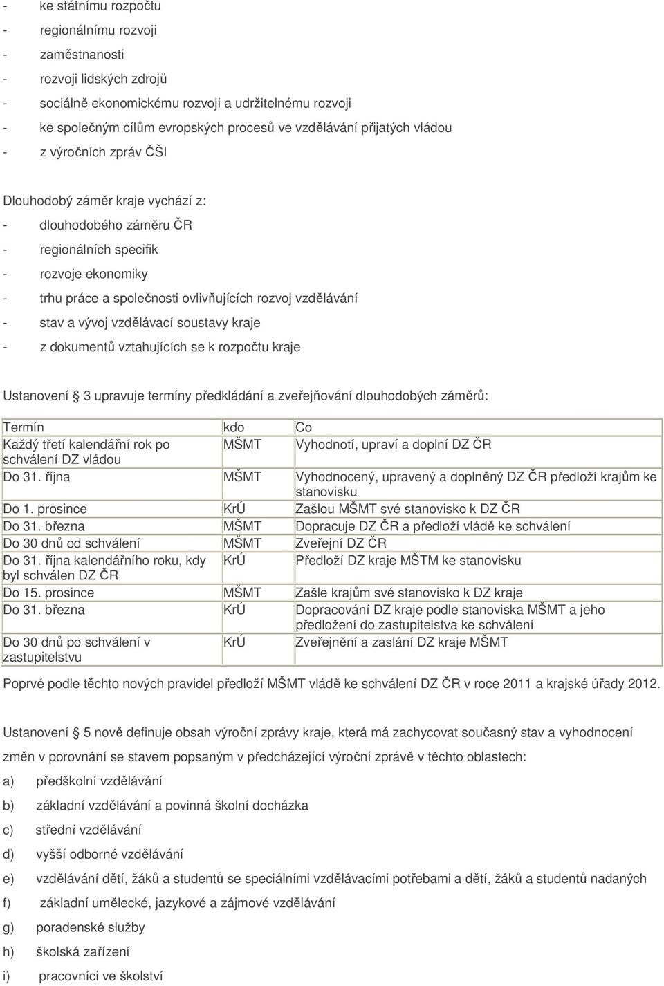 vzdělávání - stav a vývoj vzdělávací soustavy kraje - z dokumentů vztahujících se k rozpočtu kraje Ustanovení 3 upravuje termíny předkládání a zveřejňování dlouhodobých záměrů: Termín kdo Co Každý