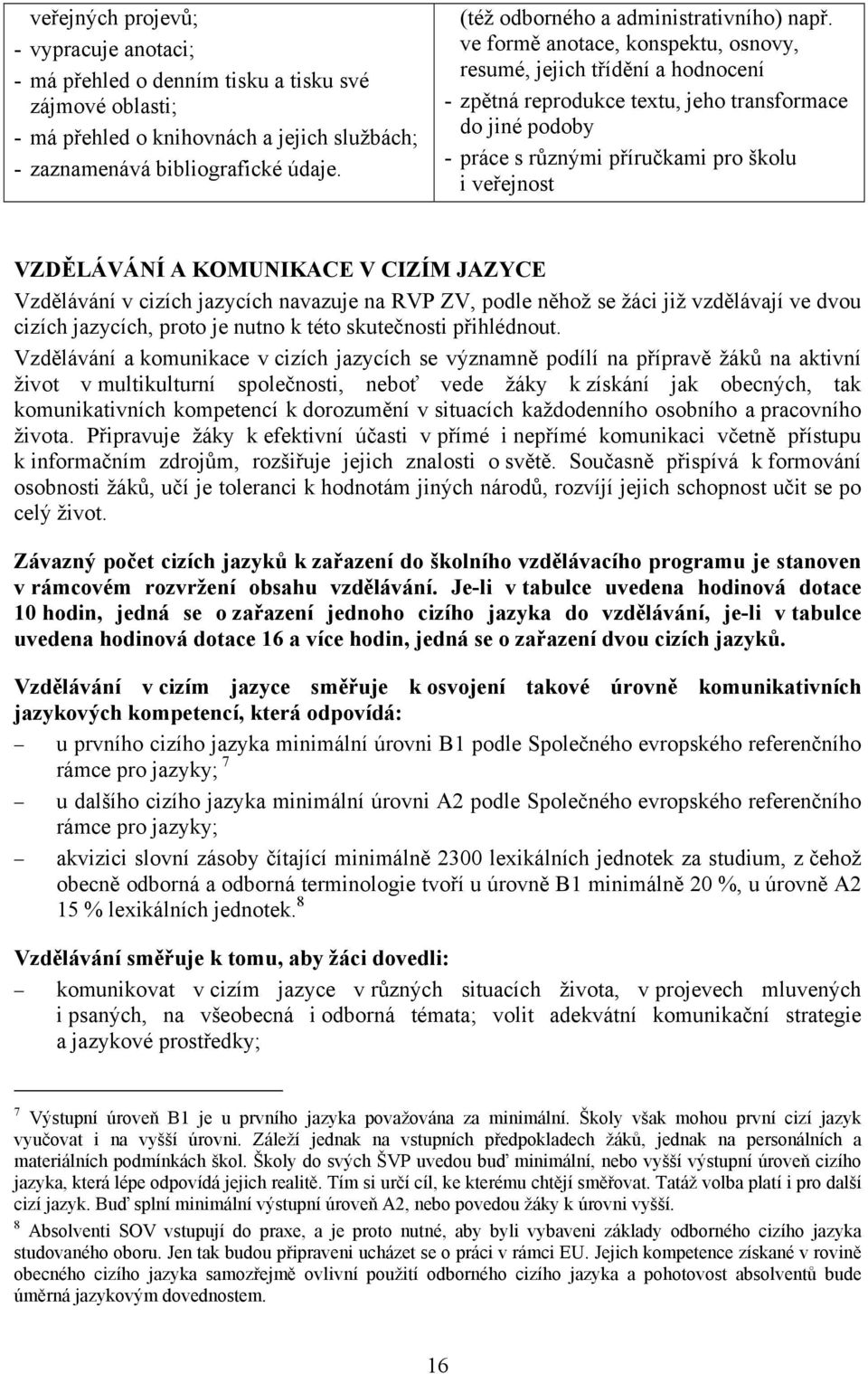 ve formě anotace, konspektu, osnovy, resumé, jejich třídění a hodnocení - zpětná reprodukce textu, jeho transformace do jiné podoby - práce s různými příručkami pro školu i veřejnost VZDĚLÁVÁNÍ A