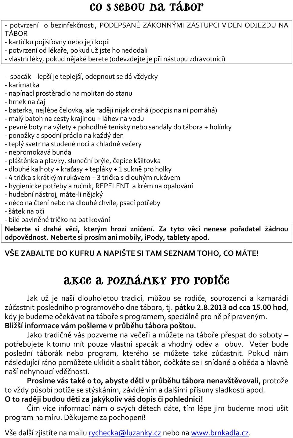 nejlépe čelovka, ale raději nijak drahá (podpis na ní pomáhá) - malý batoh na cesty krajinou + láhev na vodu - pevné boty na výlety + pohodlné tenisky nebo sandály do tábora + holínky - ponožky a