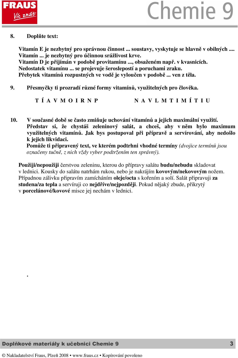 Přebytek vitamínů rozpustných ve vodě je vyloučen v podobě... ven z těla. 9. Přesmyčky ti prozradí různé formy vitamínů, využitelných pro člověka. T Í A V M O I R N P N A V L M T I M Í T I U 10.