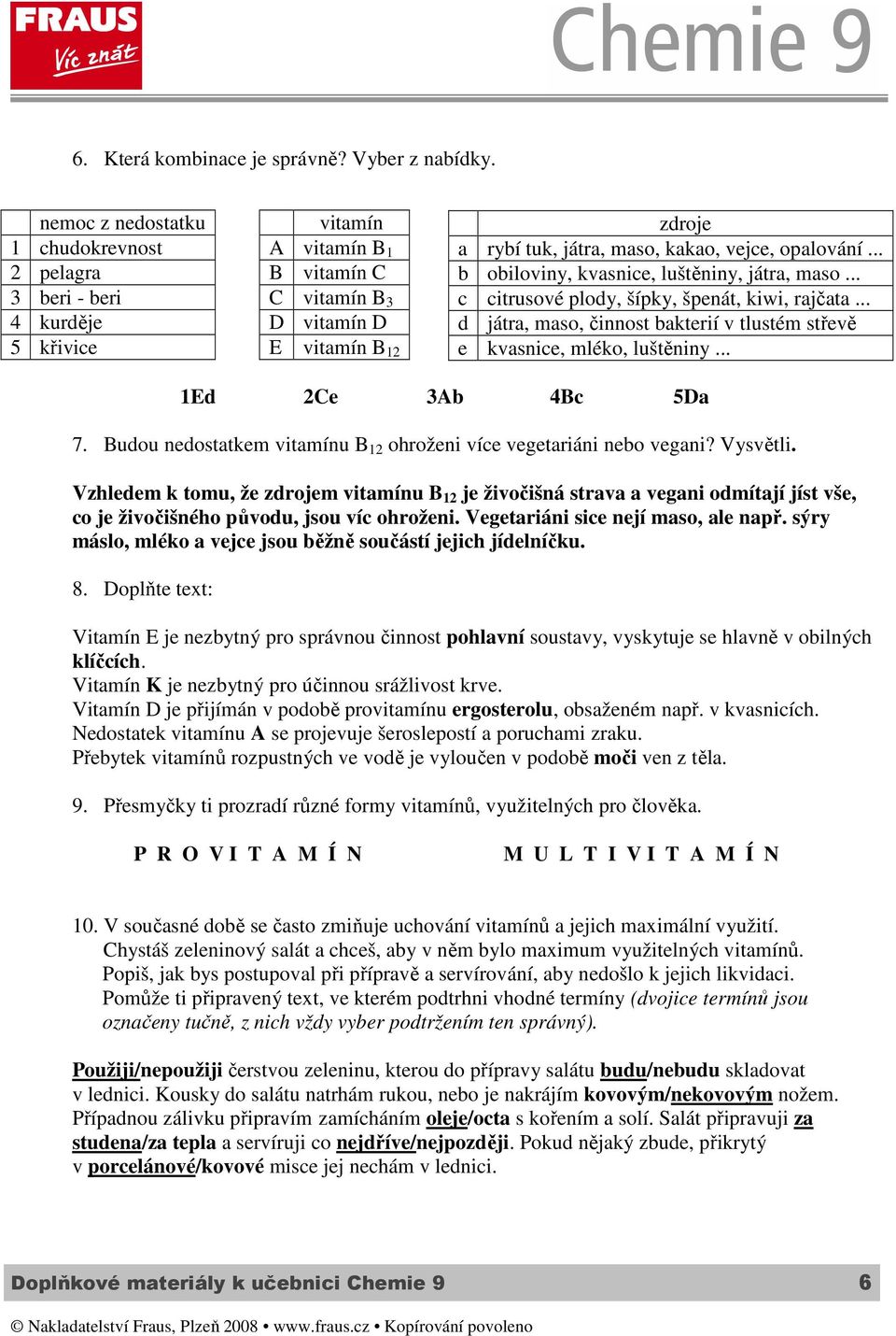 .. b obiloviny, kvasnice, luštěniny, játra, maso... c citrusové plody, šípky, špenát, kiwi, rajčata... d játra, maso, činnost bakterií v tlustém střevě e kvasnice, mléko, luštěniny.