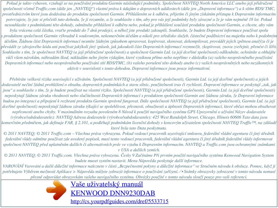 Přihlášením se k odběru, přijetím či jiným získáním přístupu k Dopravním informacím potvrzujete, že jste si přečetli tuto dohodu, že jí rozumíte, a že souhlasíte s tím, aby pro vás její podmínky byly