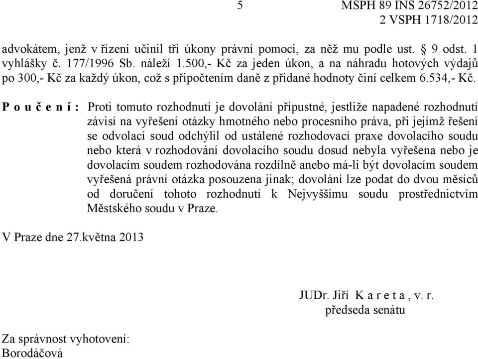 P o u č e n í : Proti tomuto rozhodnutí je dovolání přípustné, jestliže napadené rozhodnutí závisí na vyřešení otázky hmotného nebo procesního práva, při jejímž řešení se odvolací soud odchýlil od