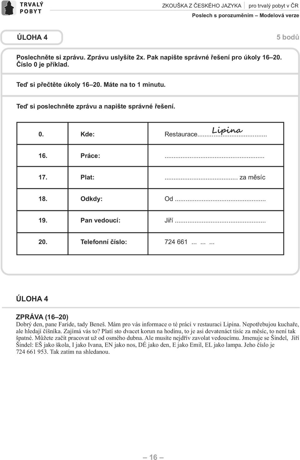 Odkdy: Od... 19. Pan vedoucí: Jiří... 20. Telefonní číslo: 724 661......... ÚLOH 4 ZPRÁV (16 20) obrý den, pane Faride, tady eneš. Mám pro vás informace o té práci v restauraci Lipina.