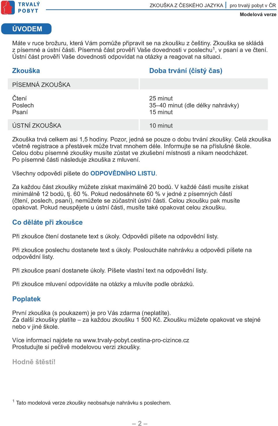 Zkouška oba trvání (čistý čas) PÍSEMNÁ ZKOUŠK Čtení Poslech Psaní ÚSTNÍ ZKOUŠK 25 minut 35 40 minut (dle délky nahrávky) 15 minut 10 minut Zkouška trvá celkem asi 1,5 hodiny.