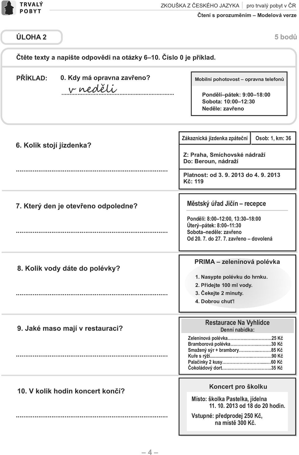 ... Zákaznická jízdenka zpáteční Osob: 1, km: 36 Z: Praha, Smíchovské nádraží o: eroun, nádraží Platnost: od 3. 9. 2013 do 4. 9. 2013 Kč: 119 7. Který den je otevřeno odpoledne?