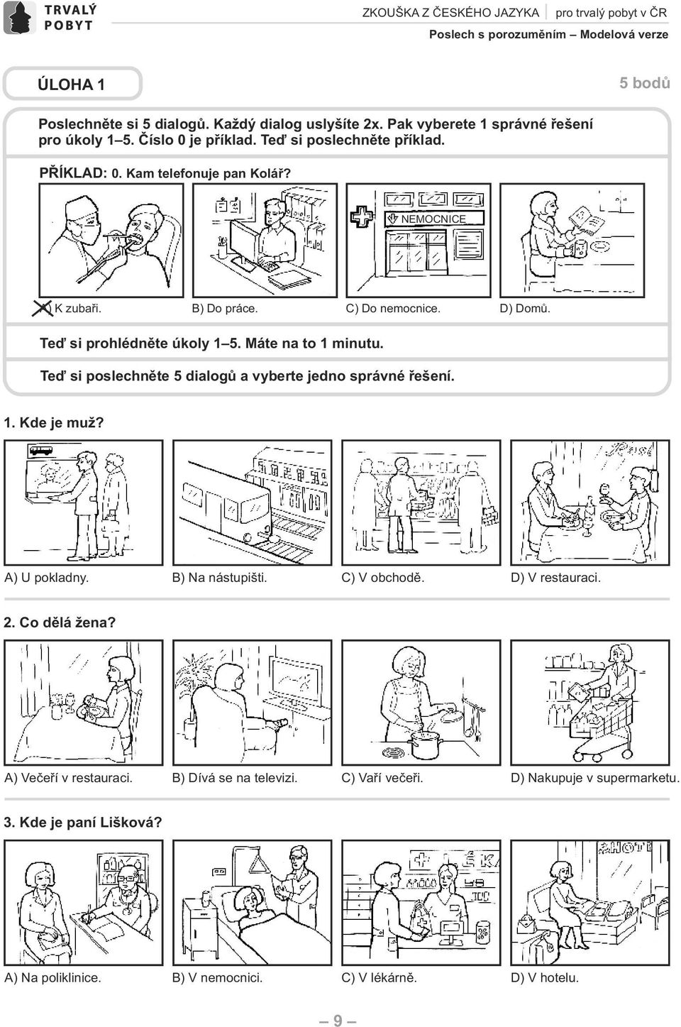 ) omů. Teď si prohlédněte úkoly 1 5. Máte na to 1 minutu. Teď si poslechněte 5 dialogů a vyberte jedno správné řešení. 1. Kde je muž? ) U pokladny. ) Na nástupišti.
