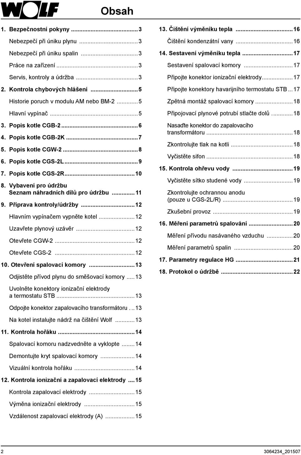 Vybavení pro údržbu Seznam náhradních dílů pro údržbu... 11 9. Příprava kontroly/údržby...12 Hlavním vypínačem vypněte kotel...12 Uzavřete plynový uzávěr...12 Otevřete CGW-2...12 Otevřete CGS-2...12 10.