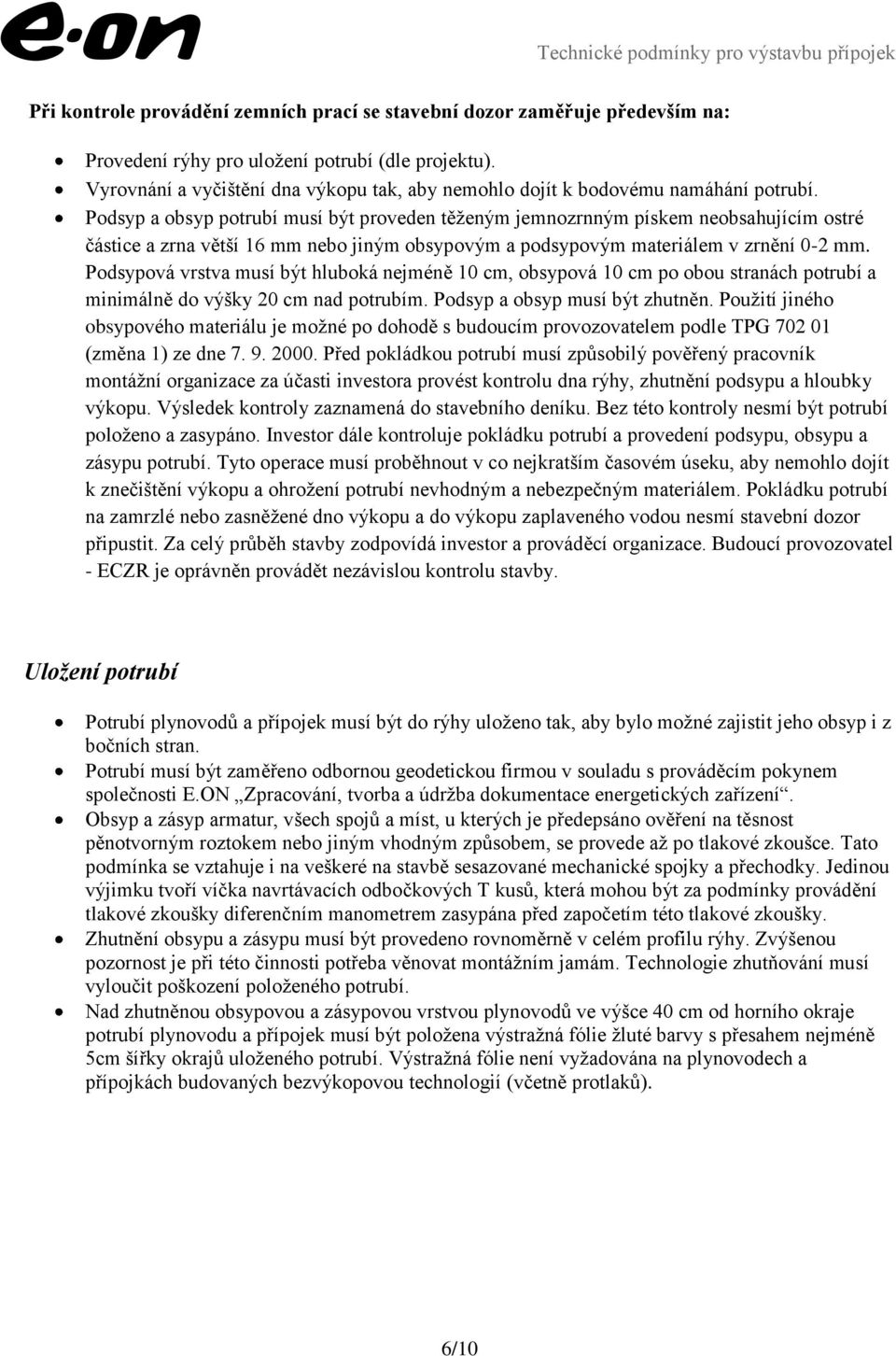 Podsyp a obsyp potrubí musí být proveden těženým jemnozrnným pískem neobsahujícím ostré částice a zrna větší 16 mm nebo jiným obsypovým a podsypovým materiálem v zrnění 0-2 mm.